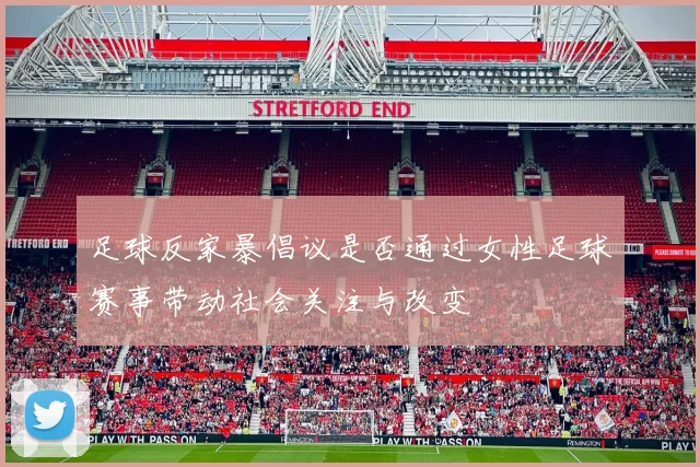 足球反家暴倡议是否通过女性足球赛事带动社会关注与改变