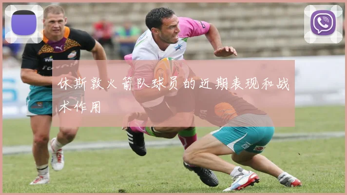 休斯敦火箭队球员的近期表现和战术作用