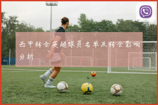 西甲转会英超球员名单及转会影响分析