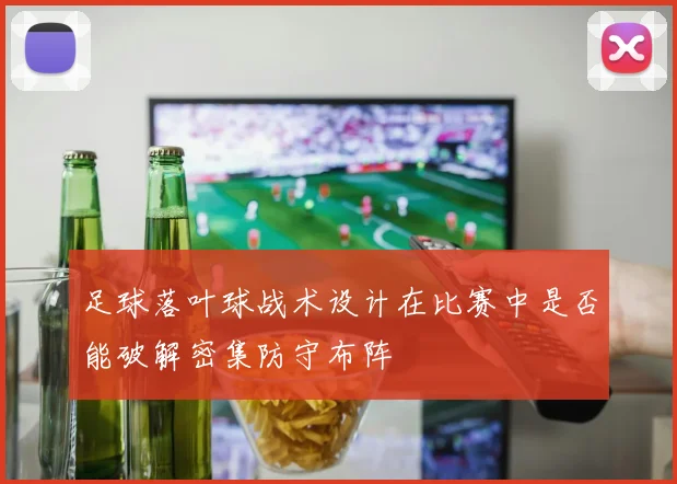 足球落叶球战术设计在比赛中是否能破解密集防守布阵