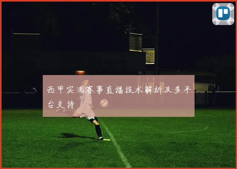西甲实况赛事直播技术解析及多平台支持