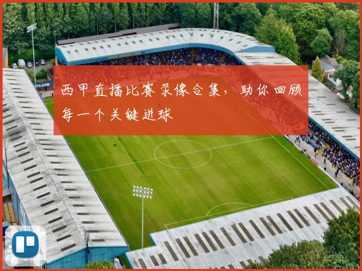 西甲直播比赛录像合集,助你回顾每一个关键进球