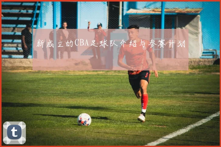 新成立的CBA足球队介绍与参赛计划